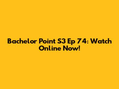 Bachelor Point S3 Ep 74: Watch Online Now!