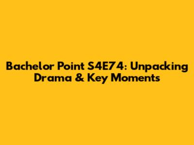 Bachelor Point S4E74: Unpacking Drama & Key Moments