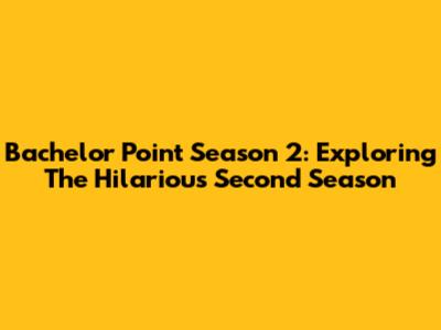 Bachelor Point Season 2: Exploring The Hilarious Second Season