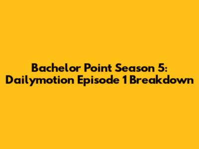 Bachelor Point Season 5: Dailymotion Episode 1 Breakdown
