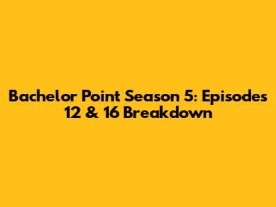 Bachelor Point Season 5: Episodes 12 & 16 Breakdown