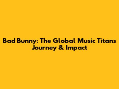 Bad Bunny: The Global Music Titan's Journey & Impact