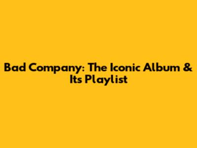 Bad Company: The Iconic Album & Its Playlist
