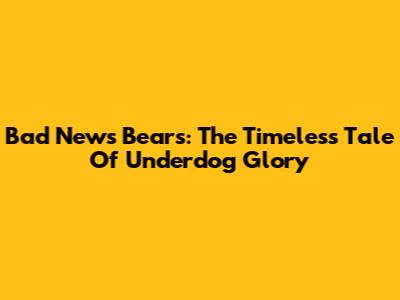 Bad News Bears: The Timeless Tale Of Underdog Glory
