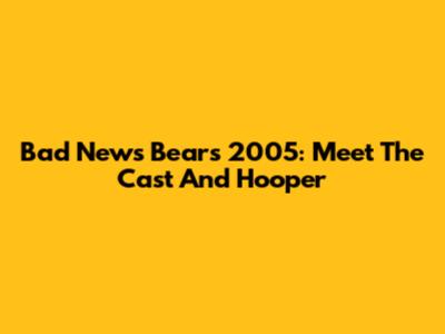 Bad News Bears 2005: Meet The Cast And Hooper