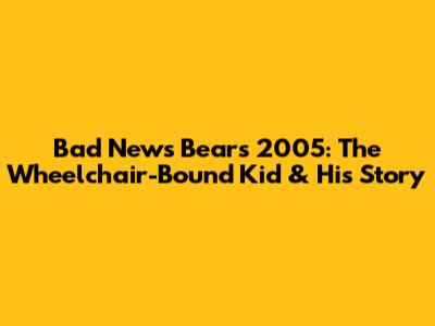 Bad News Bears 2005: The Wheelchair-Bound Kid & His Story