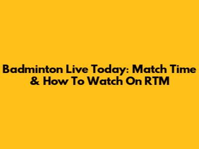 Badminton Live Today: Match Time & How To Watch On RTM