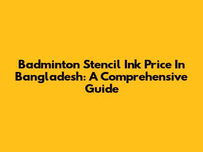 Badminton Stencil Ink Price In Bangladesh: A Comprehensive Guide