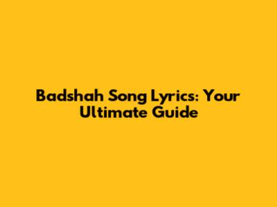 Badshah Song Lyrics: Your Ultimate Guide
