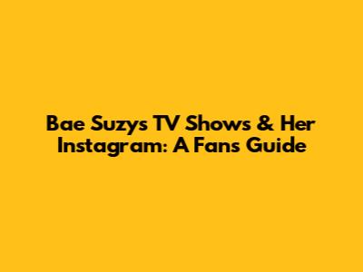 Bae Suzy's TV Shows & Her Instagram: A Fan's Guide