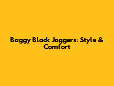 Baggy Black Joggers: Style & Comfort