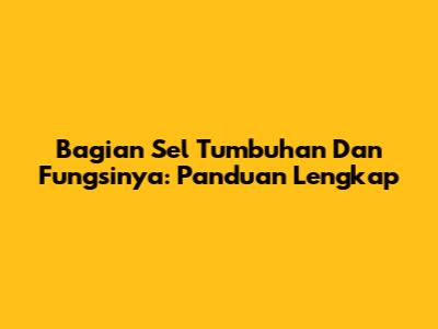 Bagian Sel Tumbuhan Dan Fungsinya: Panduan Lengkap