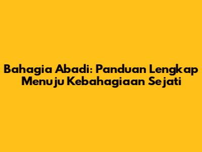 Bahagia Abadi: Panduan Lengkap Menuju Kebahagiaan Sejati