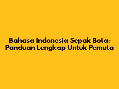 Bahasa Indonesia Sepak Bola: Panduan Lengkap Untuk Pemula