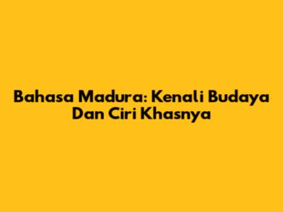 Bahasa Madura: Kenali Budaya Dan Ciri Khasnya