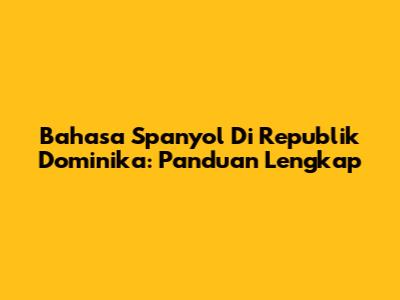 Bahasa Spanyol Di Republik Dominika: Panduan Lengkap