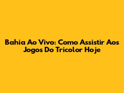Bahia Ao Vivo: Como Assistir Aos Jogos Do Tricolor Hoje