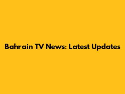 Bahrain TV News: Latest Updates