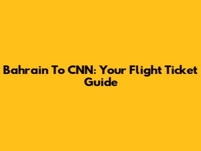 Bahrain To CNN: Your Flight Ticket Guide