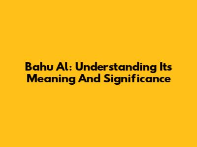 Bahu Al: Understanding Its Meaning And Significance