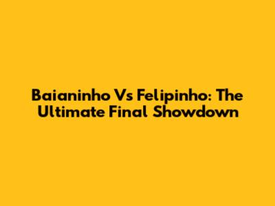 Baianinho Vs Felipinho: The Ultimate Final Showdown