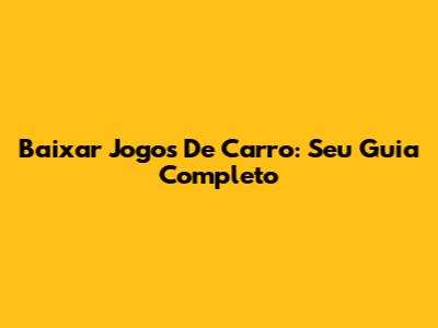Baixar Jogos De Carro: Seu Guia Completo