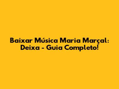 Baixar Música Maria Marçal: Deixa - Guia Completo!