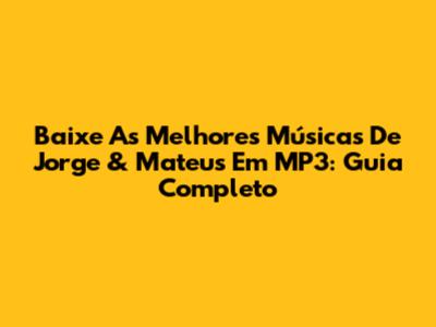 Baixe As Melhores Músicas De Jorge & Mateus Em MP3: Guia Completo