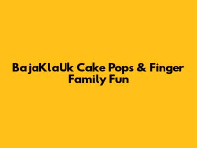BajaKlaUk Cake Pops & Finger Family Fun
