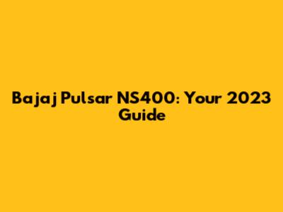 Bajaj Pulsar NS400: Your 2023 Guide