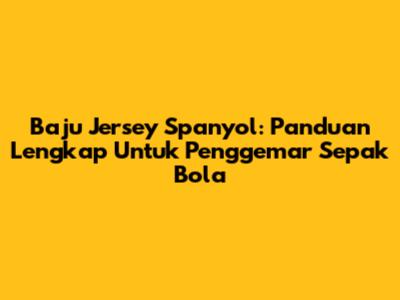 Baju Jersey Spanyol: Panduan Lengkap Untuk Penggemar Sepak Bola