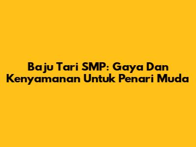 Baju Tari SMP: Gaya Dan Kenyamanan Untuk Penari Muda