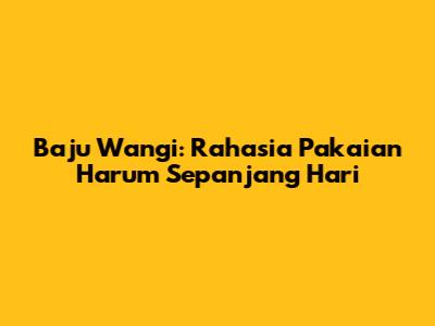 Baju Wangi: Rahasia Pakaian Harum Sepanjang Hari