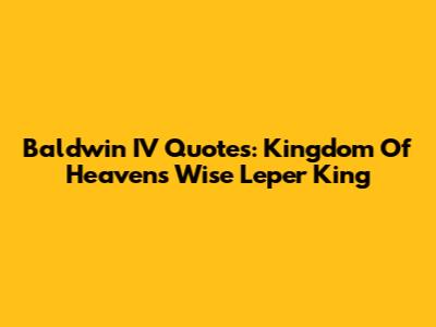 Baldwin IV Quotes: Kingdom Of Heaven's Wise Leper King