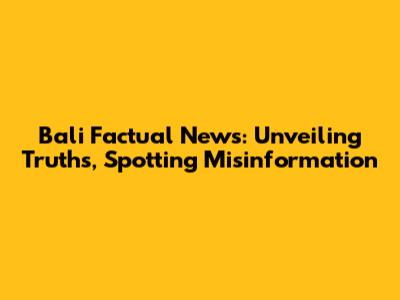 Bali Factual News: Unveiling Truths, Spotting Misinformation