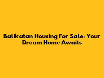 Balikatan Housing For Sale: Your Dream Home Awaits