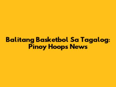 Balitang Basketbol Sa Tagalog: Pinoy Hoops News