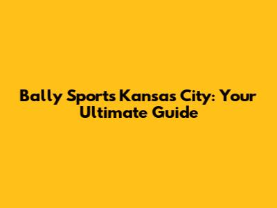 Bally Sports Kansas City: Your Ultimate Guide