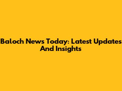 Baloch News Today: Latest Updates And Insights