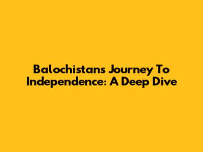 Balochistan's Journey To Independence: A Deep Dive