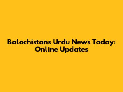 Balochistan's Urdu News Today: Online Updates