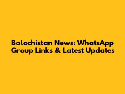 Balochistan News: WhatsApp Group Links & Latest Updates