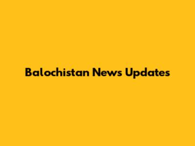 Balochistan News Updates