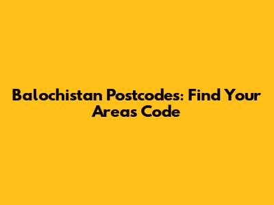 Balochistan Postcodes: Find Your Area's Code