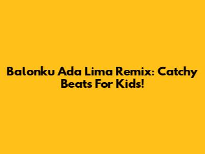 Balonku Ada Lima Remix: Catchy Beats For Kids!