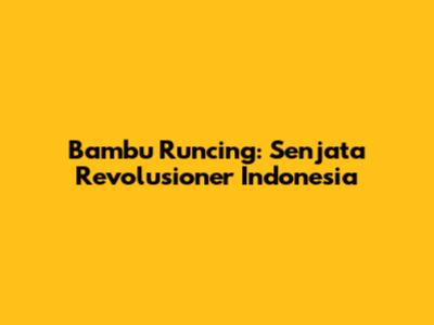 Bambu Runcing: Senjata Revolusioner Indonesia