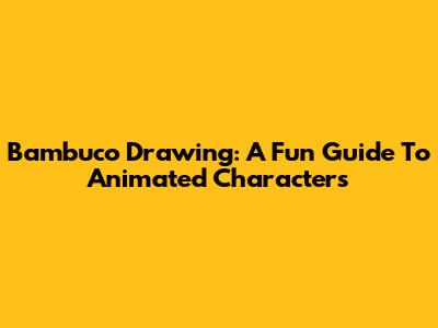 Bambuco Drawing: A Fun Guide To Animated Characters