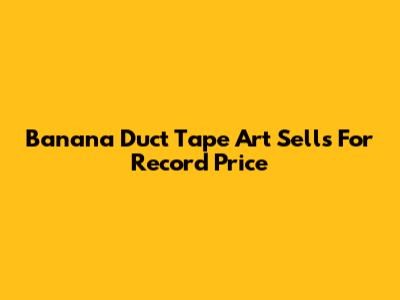 Banana Duct Tape Art Sells For Record Price