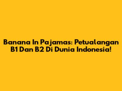 Banana In Pajamas: Petualangan B1 Dan B2 Di Dunia Indonesia!