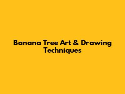 Banana Tree Art & Drawing Techniques